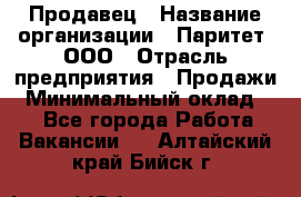 Продавец › Название организации ­ Паритет, ООО › Отрасль предприятия ­ Продажи › Минимальный оклад ­ 1 - Все города Работа » Вакансии   . Алтайский край,Бийск г.